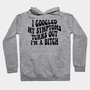 i googled my symptoms turns out i'm a bitch Hoodie